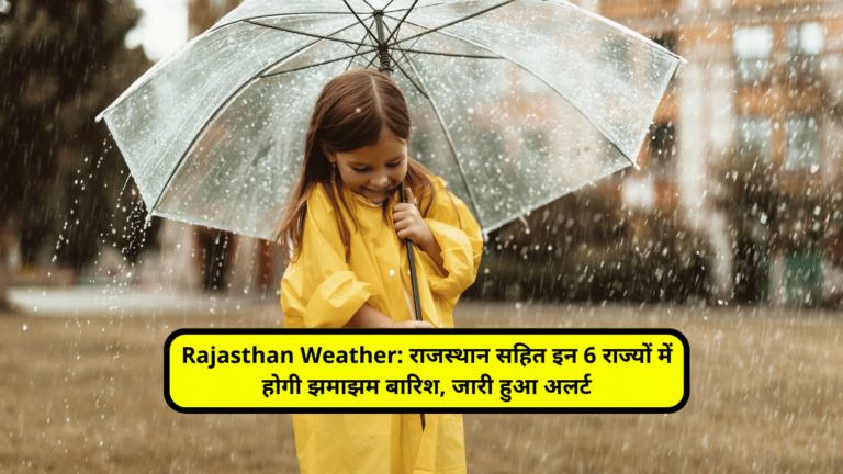Rajasthan Weather: राजस्थान सहित इन 6 राज्यों में होगी झमाझम बारिश, जारी हुआ अलर्ट