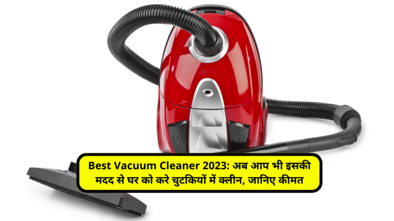 Best Vacuum Cleaner 2023: अब आप भी इसकी मदद से घर को करे चुटकियों में क्‍लीन, जानिए कीमत
